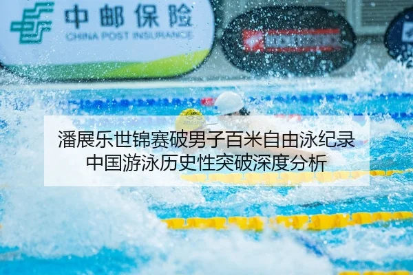 潘展乐世锦赛破男子百米自由泳纪录 中国游泳历史性突破深度分析