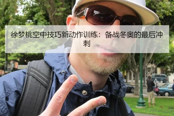 徐梦桃空中技巧新动作训练：备战冬奥的最后冲刺