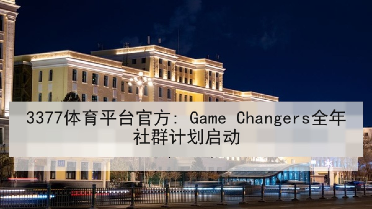 3377体育平台官方: Game Changers全年社群计划启动 3377体育平台官方: Game Changers全年社群计划启动