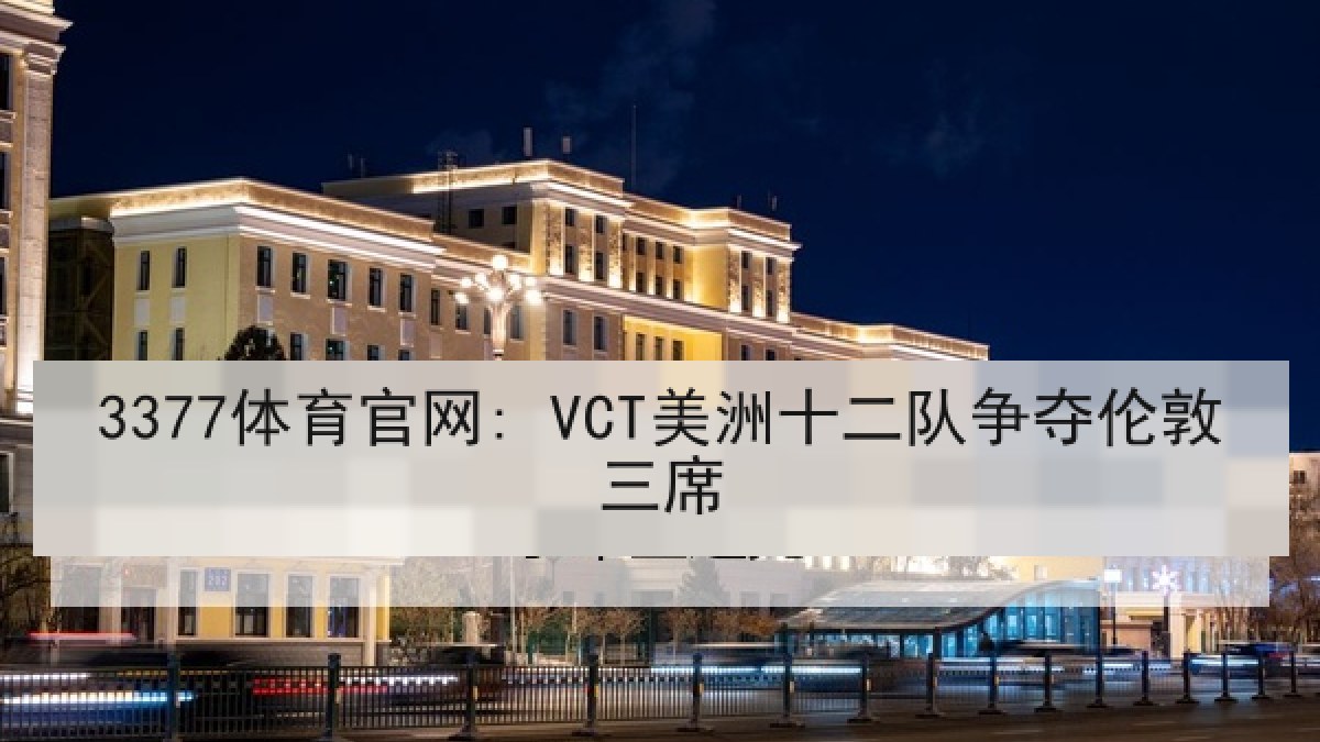 3377体育官网: VCT美洲十二队争夺伦敦三席 3377体育官网: VCT美洲十二队争夺伦敦三席