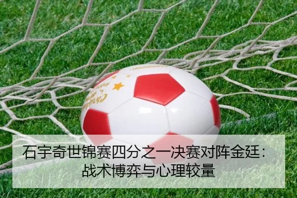 shi-yu-qi-shi-jin-sai-si-fen-zhi-yi-jue-sai-dui-zhen-jin-ting-zhan-shu-bo-yi-yu-xin-li-jiao-liang-3-622.jpg