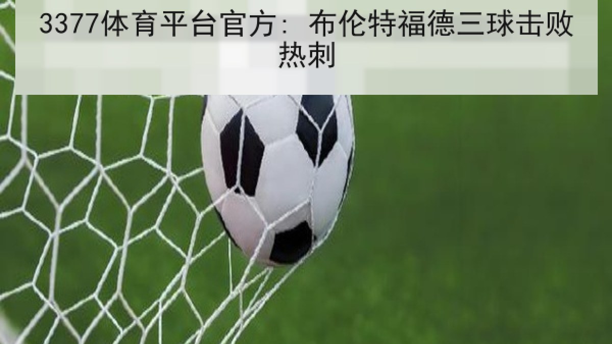 3377体育平台官方: 布伦特福德三球击败热刺 3377体育平台官方: 布伦特福德三球击败热刺