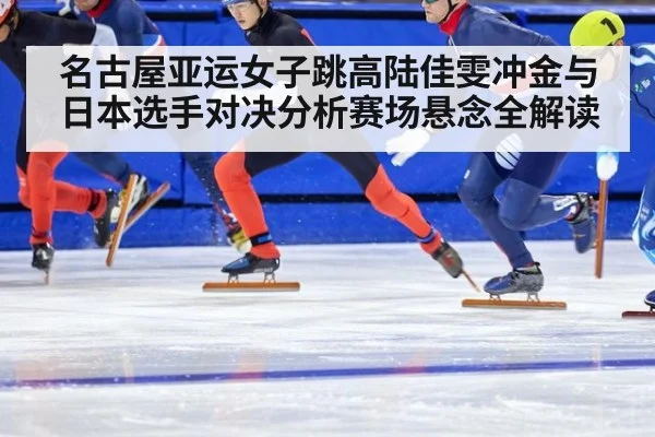 名古屋亚运女子跳高陆佳雯冲金与日本选手对决分析赛场悬念全解读