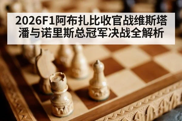 2026F1阿布扎比收官战维斯塔潘与诺里斯总冠军决战全解析